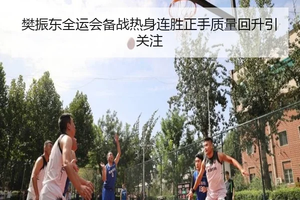 樊振东全运会备战热身连胜正手质量回升引关注